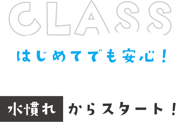 CLASS はじめてでも安心!水慣れからスタート!