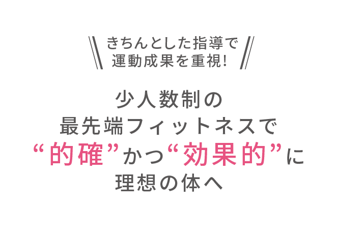 きちんとした指導で運動成果を重視！　少人数制の最先端フィットネスで”的確”かつ”効果的”に理想の体へ
